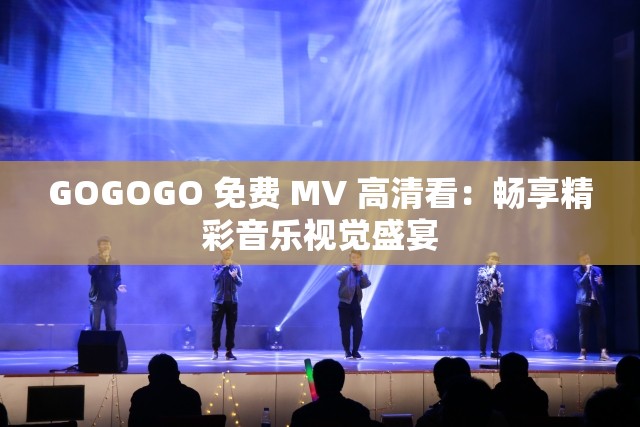 GOGOGO 免费 MV 高清看：畅享精彩音乐视觉盛宴