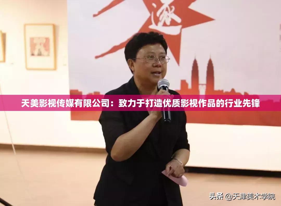 天美影视传媒有限公司：致力于打造优质影视作品的行业先锋