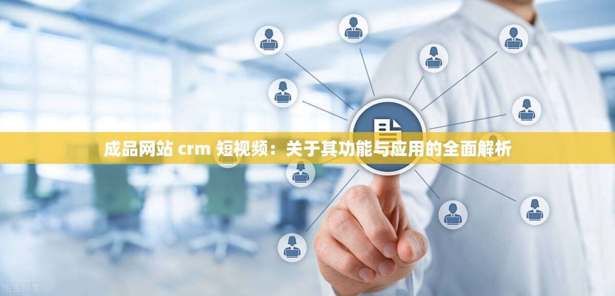 成品网站 crm 短视频：关于其功能与应用的全面解析