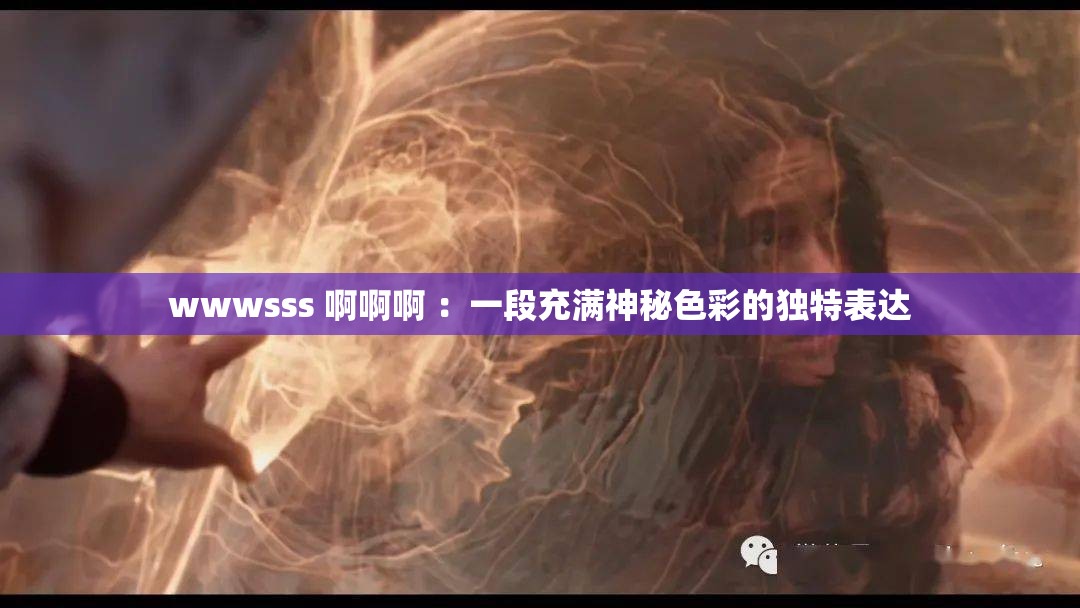 wwwsss 啊啊啊 ：一段充满神秘色彩的独特表达