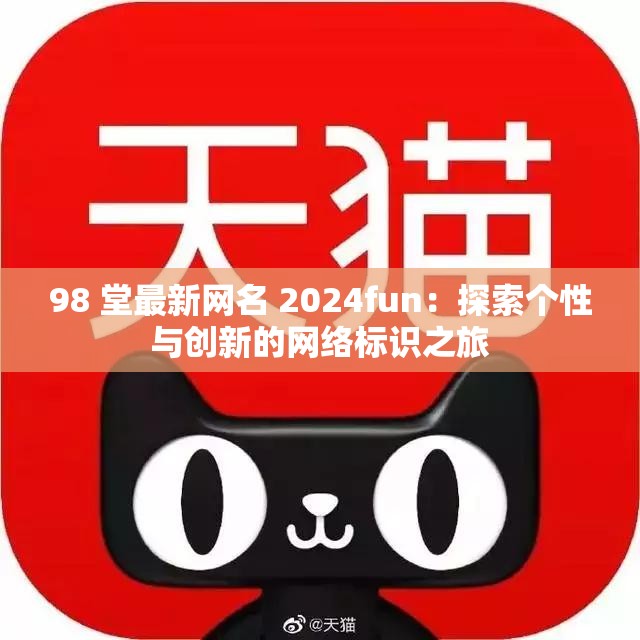 98 堂最新网名 2024fun：探索个性与创新的网络标识之旅