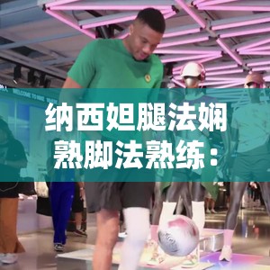 纳西妲腿法娴熟脚法熟练：展现独特战斗魅力的精彩瞬间