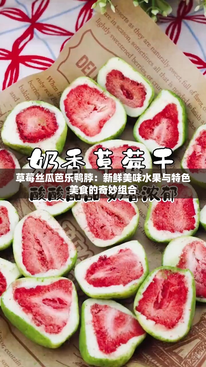 草莓丝瓜芭乐鸭脖：新鲜美味水果与特色美食的奇妙组合