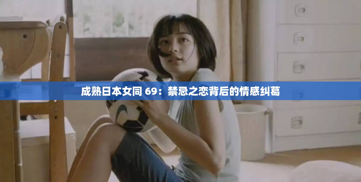 成熟日本女同 69：禁忌之恋背后的情感纠葛