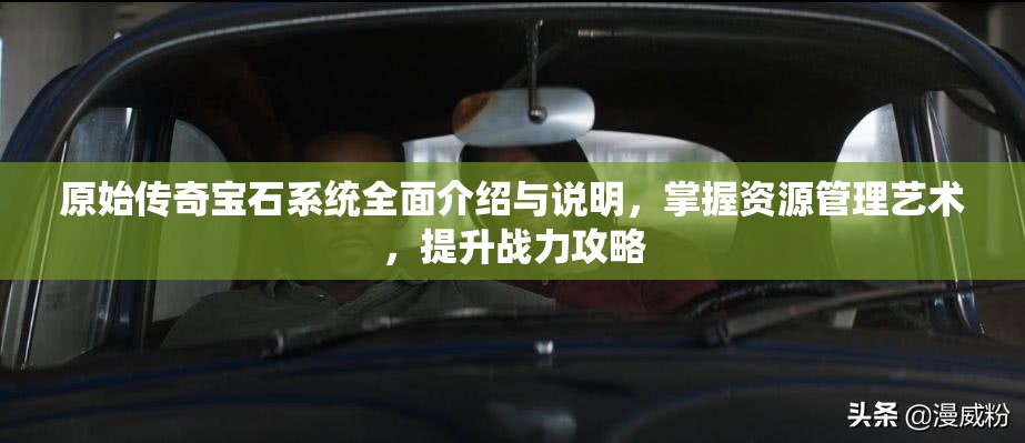 原始传奇宝石系统全面介绍与说明，掌握资源管理艺术，提升战力攻略