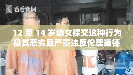 12 至 14 岁幼女裸交这种行为极其恶劣且严重违反伦理道德