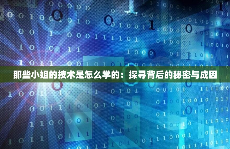 那些小姐的技术是怎么学的：探寻背后的秘密与成因