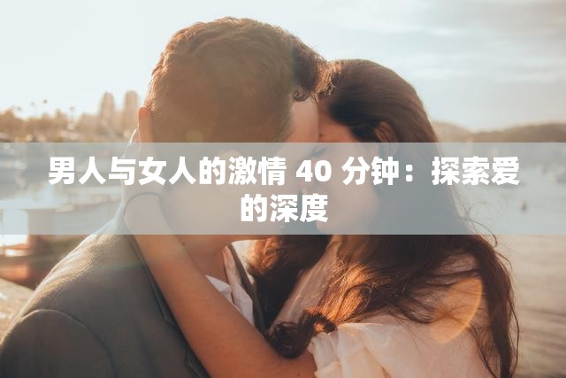 男人与女人的激情 40 分钟：探索爱的深度