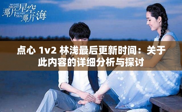 点心 1v2 林浅最后更新时间：关于此内容的详细分析与探讨