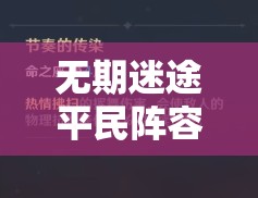 无期迷途平民阵容搭配与高效资源管理策略深度解析