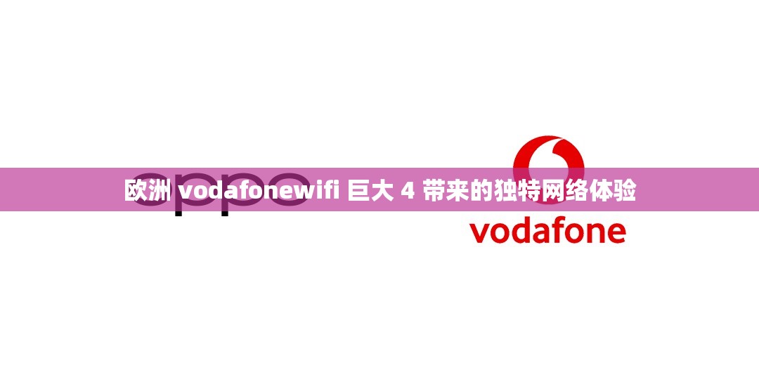 欧洲 vodafonewifi 巨大 4 带来的独特网络体验