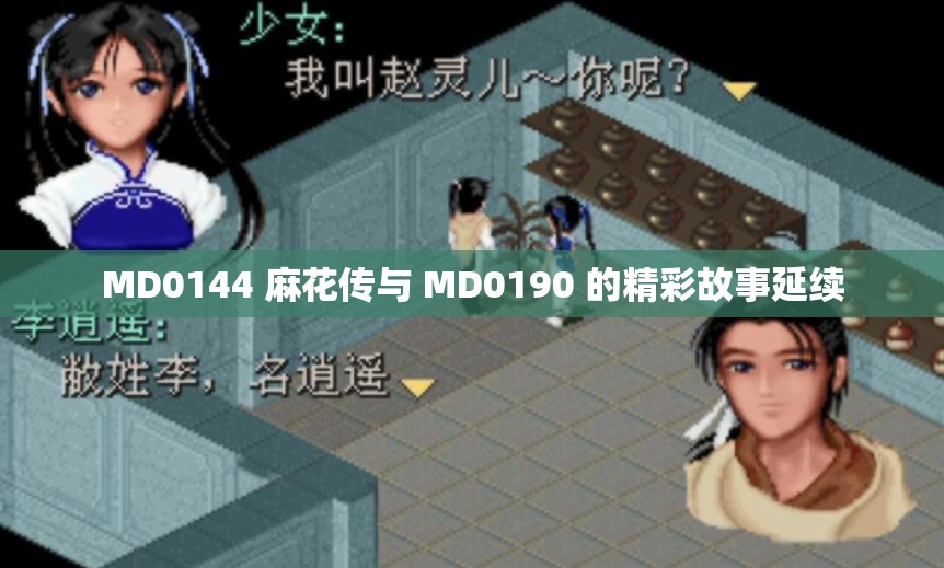 MD0144 麻花传与 MD0190 的精彩故事延续