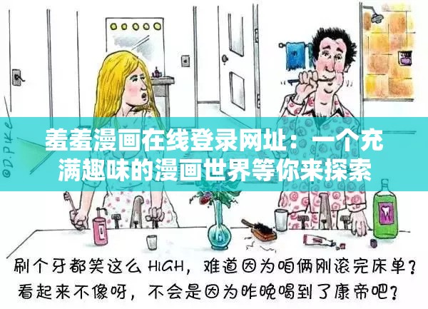 羞羞漫画在线登录网址：一个充满趣味的漫画世界等你来探索