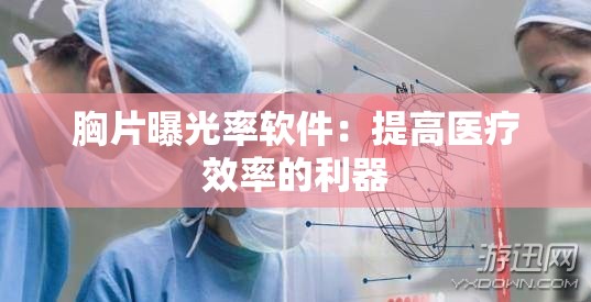 胸片曝光率软件：提高医疗效率的利器