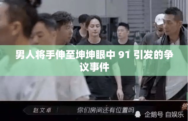 男人将手伸至坤坤眼中 91 引发的争议事件