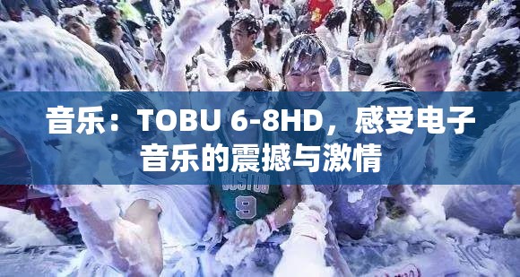 音乐：TOBU 6-8HD，感受电子音乐的震撼与激情