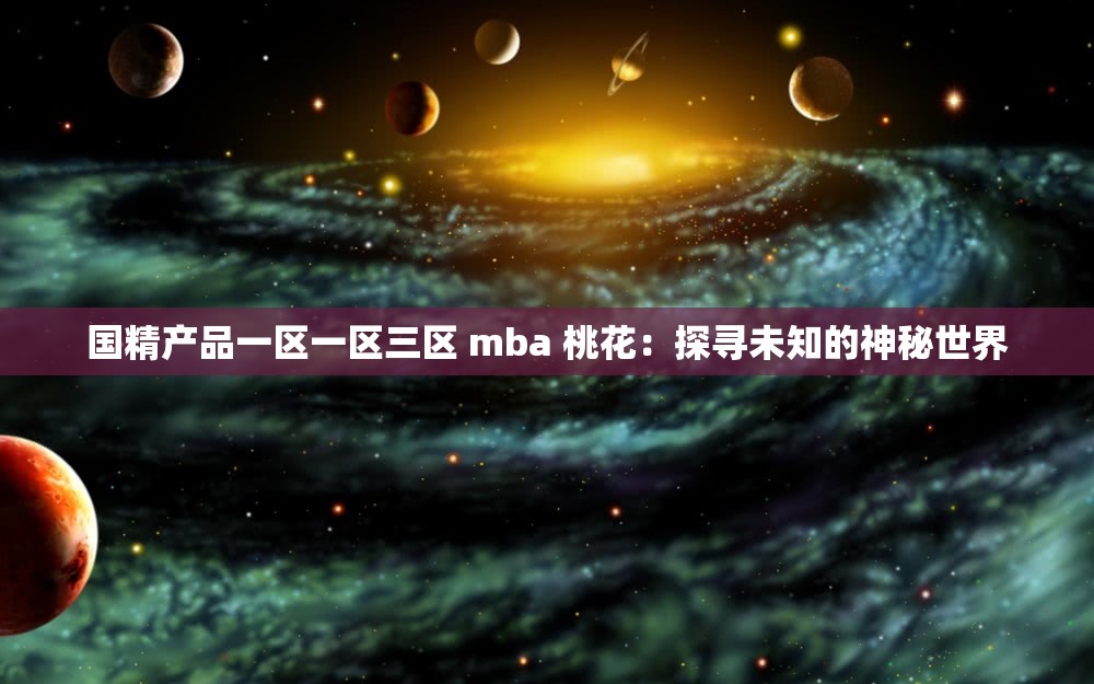 国精产品一区一区三区 mba 桃花：探寻未知的神秘世界