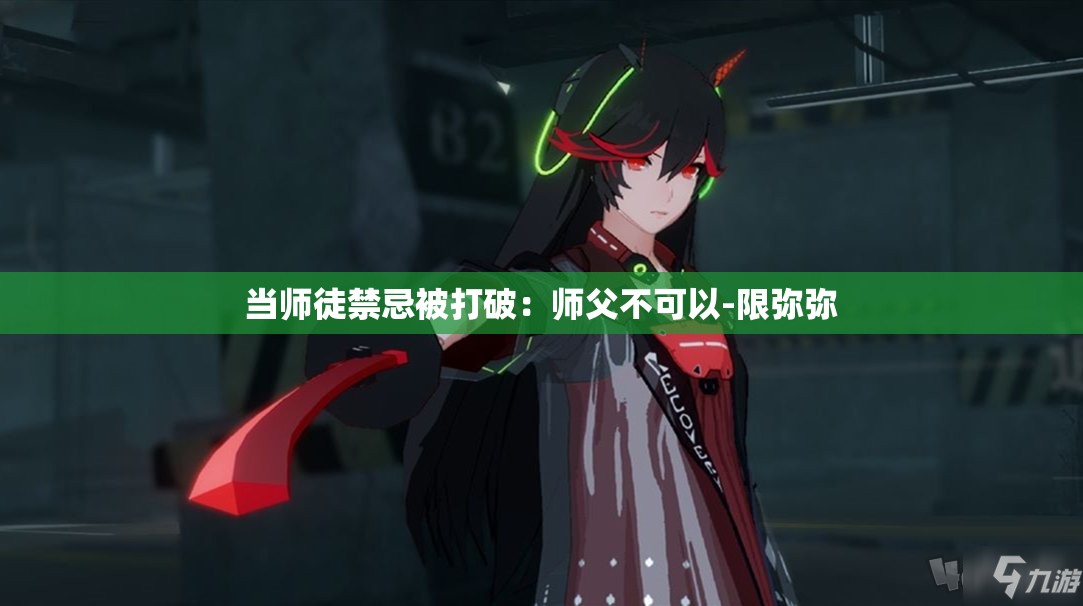 当师徒禁忌被打破：师父不可以-限弥弥