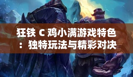 狂铁 C 鸡小满游戏特色：独特玩法与精彩对决的融合