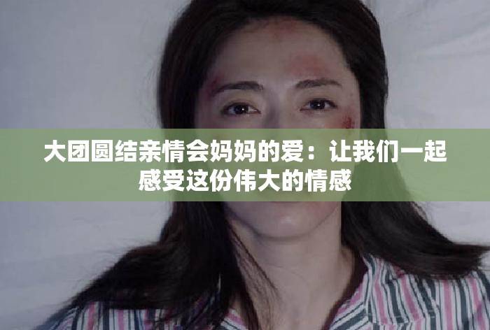 大团圆结亲情会妈妈的爱：让我们一起感受这份伟大的情感