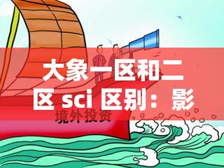 大象一区和二区 sci 区别：影响与要求各不同