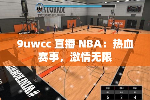 9uwcc 直播 NBA：热血赛事，激情无限