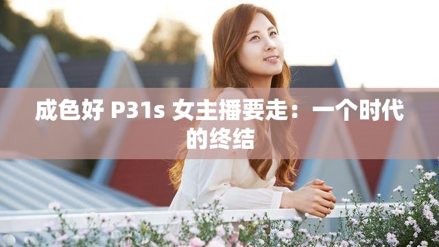 成色好 P31s 女主播要走：一个时代的终结