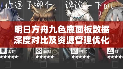 明日方舟九色鹿面板数据深度对比及资源管理优化价值分析