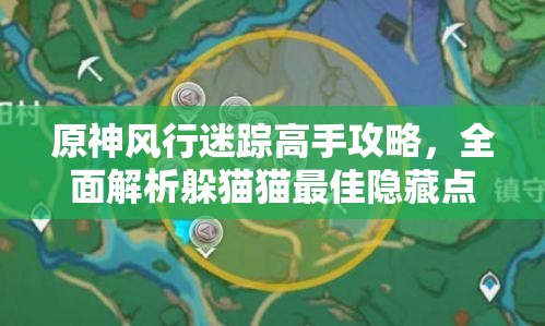 原神风行迷踪高手攻略，全面解析躲猫猫最佳隐藏点位与小技巧