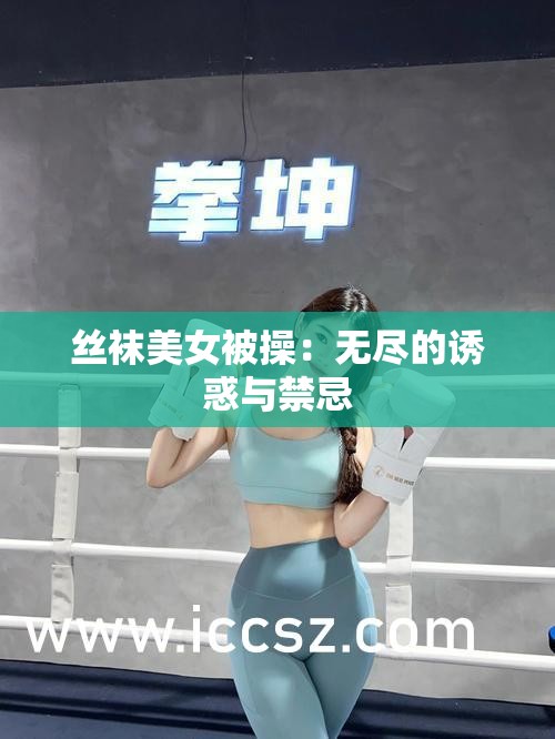 丝袜美女被操：无尽的诱惑与禁忌