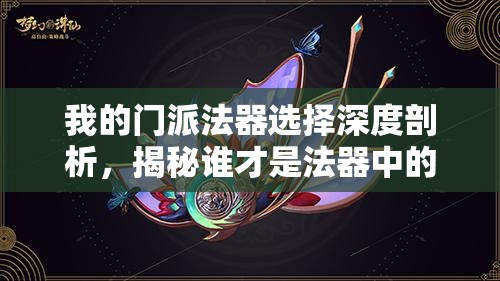 我的门派法器选择深度剖析，揭秘谁才是法器中的最强王者之称