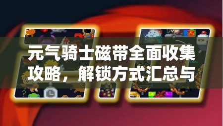 元气骑士磁带全面收集攻略，解锁方式汇总与高效资源管理策略