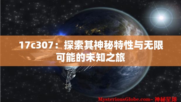 17c307：探索其神秘特性与无限可能的未知之旅