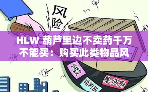 HLW 葫芦里边不卖药千万不能买：购买此类物品风险极大需警惕