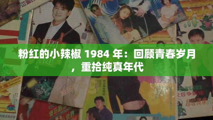 粉红的小辣椒 1984 年：回顾青春岁月，重拾纯真年代