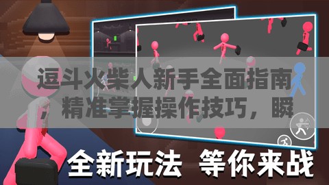 逗斗火柴人新手全面指南，精准掌握操作技巧，瞬间点燃你的战斗激情与热血！