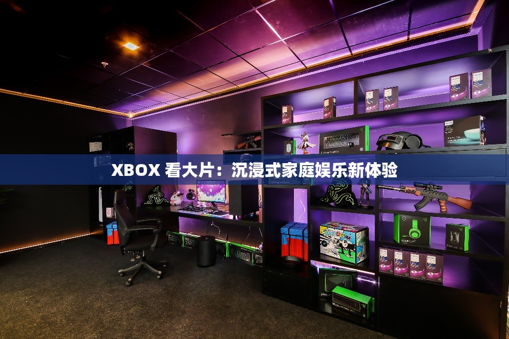 XBOX 看大片：沉浸式家庭娱乐新体验