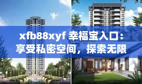 xfb88xyf 幸福宝入口：享受私密空间，探索无限乐趣