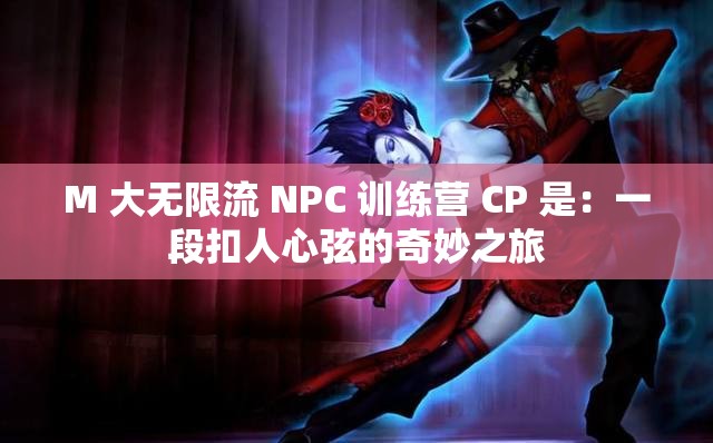 M 大无限流 NPC 训练营 CP 是：一段扣人心弦的奇妙之旅