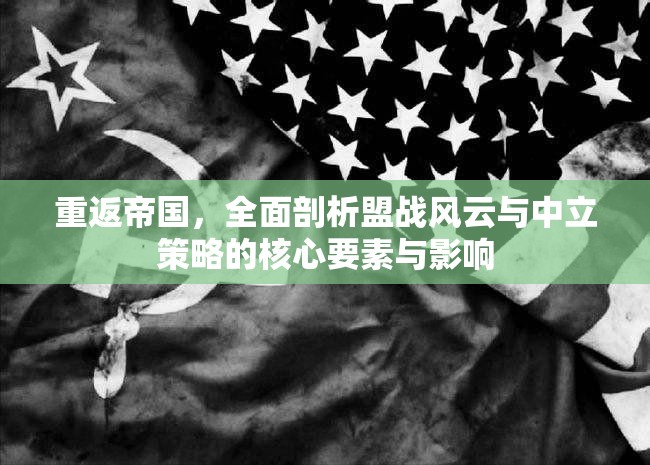 重返帝国，全面剖析盟战风云与中立策略的核心要素与影响