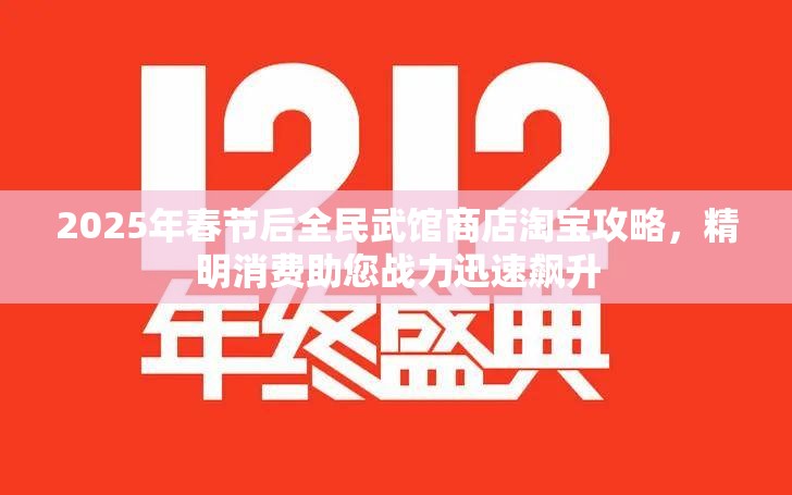 2025年春节后全民武馆商店淘宝攻略，精明消费助您战力迅速飙升