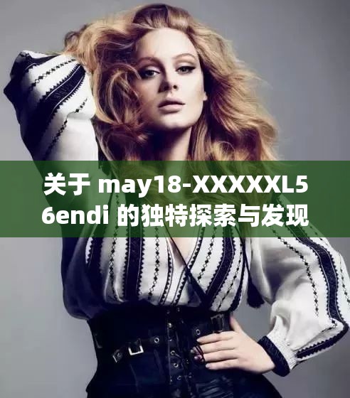 关于 may18-XXXXXL56endi 的独特探索与发现