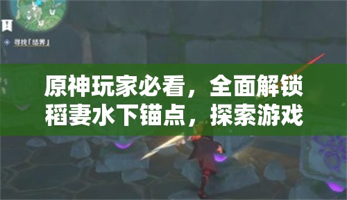 原神玩家必看，全面解锁稻妻水下锚点，探索游戏新境界的详细攻略