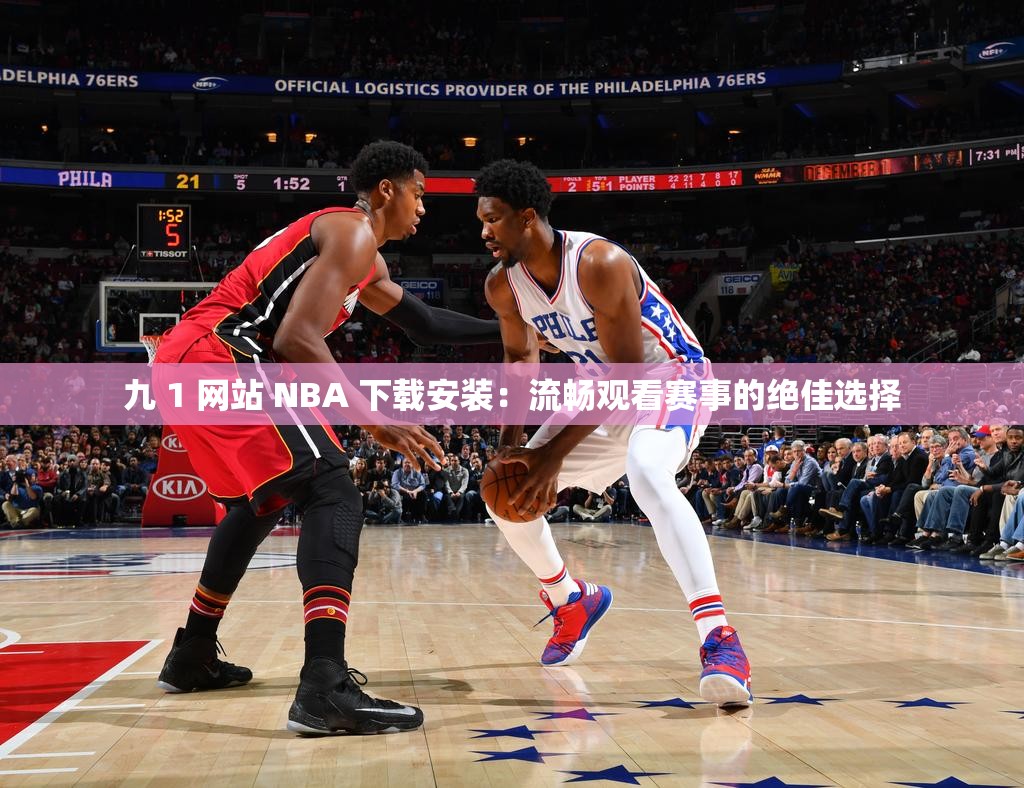 九 1 网站 NBA 下载安装：流畅观看赛事的绝佳选择