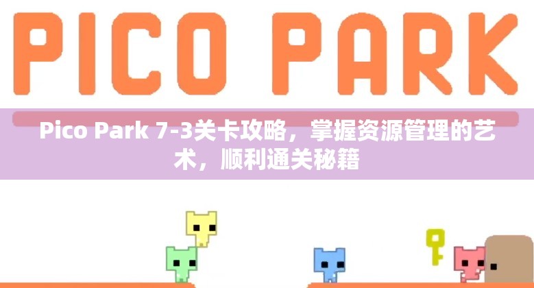 Pico Park 7-3关卡攻略，掌握资源管理的艺术，顺利通关秘籍