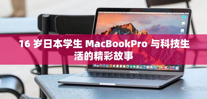 16 岁日本学生 MacBookPro 与科技生活的精彩故事