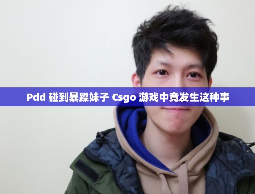 Pdd 碰到暴躁妹子 Csgo 游戏中竟发生这种事