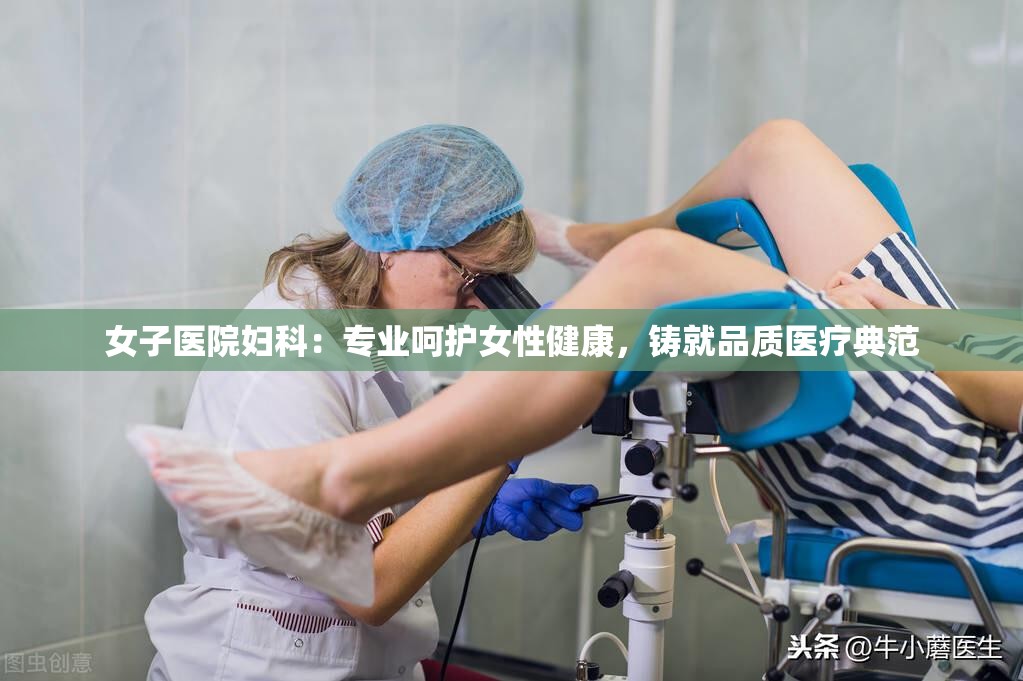 女子医院妇科：专业呵护女性健康，铸就品质医疗典范