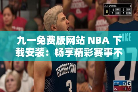 九一免费版网站 NBA 下载安装：畅享精彩赛事不容错过