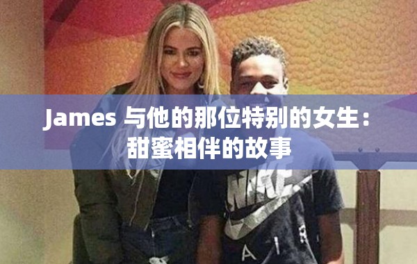 James 与他的那位特别的女生：甜蜜相伴的故事